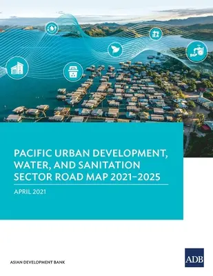 Hoja de ruta del sector de desarrollo urbano, agua y saneamiento del Pacífico 2021-2025 - Pacific Urban Development, Water, and Sanitation Sector Road Map 2021-2025