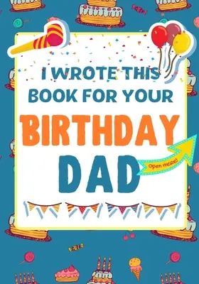 Escribí este libro para tu cumpleaños, papá: El regalo de cumpleaños perfecto para que los niños creen su propio libro para papá. - I Wrote This Book For Your Birthday Dad: The Perfect Birthday Gift For Kids to Create Their Very Own Book For Dad