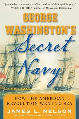 La Armada Secreta de George Washington: Cómo se hizo a la mar la Revolución Americana - George Washington's Secret Navy: How the American Revolution Went to Sea