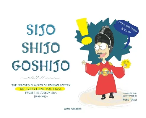 Sijo Shijo Goshijo: Los amados clásicos de la poesía coreana sobre todo lo político de mediados de la era Joseon (1441 1689) - Sijo Shijo Goshijo: The Beloved Classics of Korean Poetry on Everything Political from the Mid-Joseon Era (1441 1689)