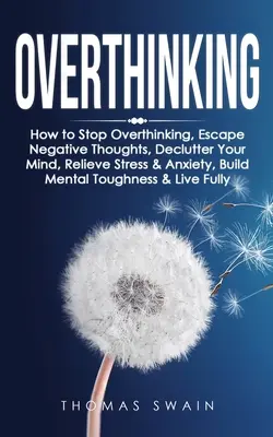 Pensar en exceso: Cómo dejar de pensar en exceso, escapar de los pensamientos negativos, desordenar la mente, aliviar el estrés y la ansiedad, desarrollar la fortaleza mental - Overthinking: How to Stop Overthinking, Escape Negative Thoughts, Declutter Your Mind, Relieve Stress & Anxiety, Build Mental Toughn