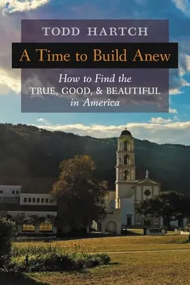 Un tiempo para construir de nuevo: cómo encontrar lo verdadero, lo bueno y lo bello en Estados Unidos - A Time to Build Anew: How to Find the True, Good, and Beautiful in America