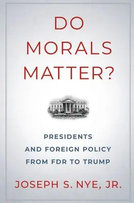 La moral importa: Los presidentes y la política exterior de FDR a Trump - Do Morals Matter?: Presidents and Foreign Policy from FDR to Trump