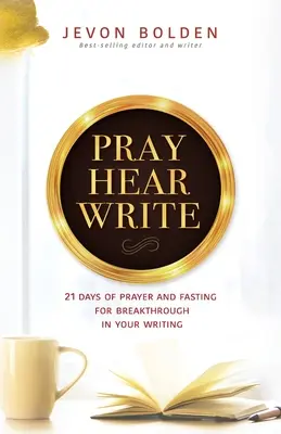 Reza, escucha, escribe: 21 días de oración y ayuno para avanzar en tu escritura - Pray Hear Write: 21 Days of Prayer and Fasting for Breakthrough in Your Writing