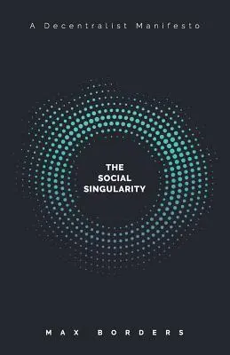 La Singularidad Social: Cómo la descentralización nos permitirá trascender la política, crear prosperidad global y evitar el apocalipsis robot - The Social Singularity: How decentralization will allow us to transcend politics, create global prosperity, and avoid the robot apocalypse