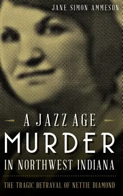 Un asesinato de la era del jazz en el noroeste de Indiana: La trágica traición de Nettie Diamond - A Jazz Age Murder in Northwest Indiana: The Tragic Betrayal of Nettie Diamond