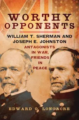 Oponentes Dignos: William T. Sherman y Joseph E. Johnston--Antagonistas en la guerra, amigos en la paz - Worthy Opponents: William T. Sherman and Joseph E. Johnston--Antagonists in War, Friends in Peace