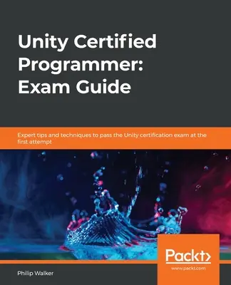 Unity Certified Programmer: Guía para el examen: Consejos y técnicas de expertos para aprobar el examen de certificación de Unity al primer intento - Unity Certified Programmer: Exam Guide: Expert tips and techniques to pass the Unity certification exam at the first attempt