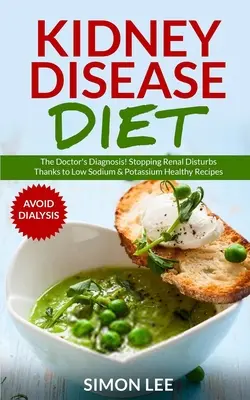 Dieta para la enfermedad renal: El diagnóstico del médico Cómo detener las alteraciones renales gracias a recetas saludables bajas en sodio y potasio [EVITE LA DIÁLISIS] - Kidney Disease Diet: The Doctor's Diagnosis! Stopping Renal Disturbs Thanks To Low Sodium & Potassium Healthy Recipes [AVOID DIALYSIS]