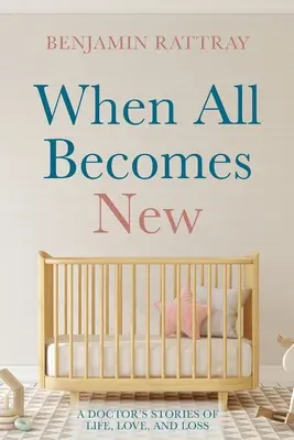 Cuando todo se vuelve nuevo: Historias de vida, amor y pérdida de un médico - When All Becomes New: A Doctor's Stories of Life, Love, and Loss