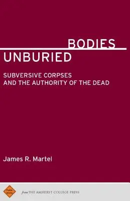 Cuerpos insepultos: Cadáveres subversivos y la autoridad de los muertos - Unburied Bodies: Subversive Corpses and the Authority of the Dead