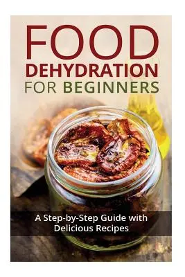 Deshidratación de Alimentos para Principiantes: Guía paso a paso con deliciosas recetas - Food Dehydration for Beginners: A Step-by-Step Guide with Delicious Recipes