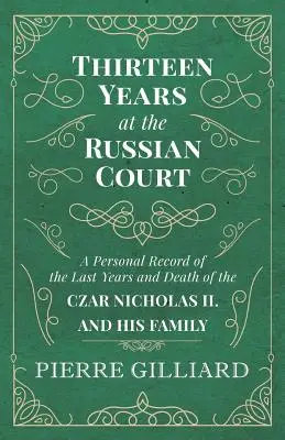 Trece años en la corte rusa - Relato personal de los últimos años y la muerte del zar Nicolás II y su familia - Thirteen Years at the Russian Court - A Personal Record of the Last Years and Death of the Czar Nicholas II. and his Family