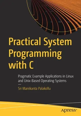 Practical System Programming with C: Pragmatic Example Applications in Linux and Unix-Based Operating Systems (Programación práctica de sistemas con C: ejemplos pragmáticos de aplicaciones en sistemas operativos basados en Linux y Unix) - Practical System Programming with C: Pragmatic Example Applications in Linux and Unix-Based Operating Systems