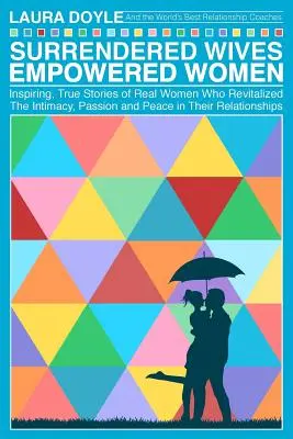 Surrendered Wives Empowered Women: Las inspiradoras y verdaderas historias de mujeres reales que revitalizaron la intimidad, la pasión y la paz en sus relaciones. - Surrendered Wives Empowered Women: The Inspiring, True Stories of Real Women who Revitalized the Intimacy, Passion and Peace in Their Relationships