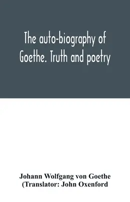 La autobiografía de Goethe. Verdad y poesía: de mi propia vida - The auto-biography of Goethe. Truth and poetry: from my own life