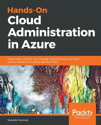 Administración práctica de la nube en Azure: Implemente, supervise y administre importantes servicios y componentes de Azure, incluidos IaaS y PaaS - Hands-On Cloud Administration in Azure: Implement, monitor, and manage important Azure services and components including IaaS and PaaS