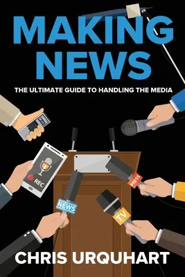 Making News: La guía definitiva para tratar con los medios de comunicación - Making News: The Ultimate Guide to Handling the Media