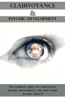 Clarividencia y Desarrollo Psíquico: La guía completa de la clarividencia, el desarrollo psíquico y el uso de su capacidad psíquica. - Clairvoyance and Psychic Development: The complete guide to clairvoyance, psychic development, and using your psychic ability!