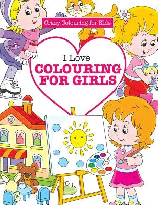 Me encanta colorear para niñas (Colorear locamente para niños) - I Love Colouring for Girls ( Crazy Colouring for Kids)