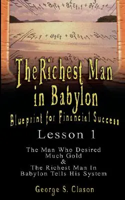 El hombre más rico de Babilonia: Plan para el Éxito Financiero - Lección 1: El Hombre que Deseaba Mucho Oro & El Hombre Más Rico de Babilonia Cuenta Su Sistema - The Richest Man in Babylon: Blueprint for Financial Success - Lesson 1: The Man Who Desired Much Gold & the Richest Man in Babylon Tells His Syste