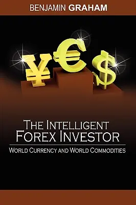 El inversor inteligente en divisas: Moneda y Materias Primas Mundiales - The Intelligent Forex Investor: World Currency and World Commodities