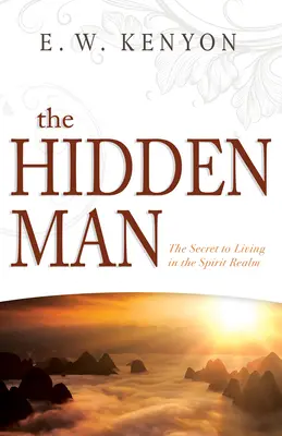 El Hombre Oculto: El secreto para vivir en el reino del Espíritu - The Hidden Man: The Secret to Living in the Spirit Realm