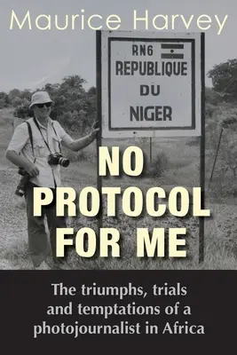 No Protocol For Me: Triunfos, pruebas y tentaciones de un fotoperiodista en África - No Protocol For Me: The triumphs, trials and temptations of a photojournalist in Africa