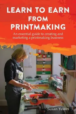 Aprender a ganar con el grabado: Una guía esencial para crear y comercializar un negocio de grabado - Learn to Earn from Printmaking: An essential guide to creating and marketing a printmaking business