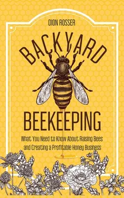 Apicultura de Traspatio: Lo Que Necesitas Saber Sobre La Cría De Abejas Y La Creación De Un Negocio Rentable De Miel - Backyard Beekeeping: What You Need to Know About Raising Bees and Creating a Profitable Honey Business