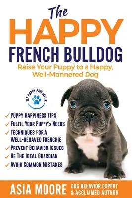 El bulldog francés feliz: Cómo educar a su cachorro para que sea un perro feliz y educado - The Happy French Bulldog: Raise Your Puppy to a Happy, Well-Mannered Dog