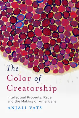 El color de la creación: Intellectual Property, Race, and the Making of Americans (El color de la creación: propiedad intelectual, raza y formación de los estadounidenses) - The Color of Creatorship: Intellectual Property, Race, and the Making of Americans