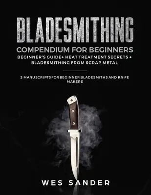 Compendio de Bladesmithing para principiantes: Guía para Principiantes + Secretos del Tratamiento Térmico + Bladesmithing from Scrap Metal: 3 Manuscritos para Bladesm Principiantes - Bladesmithing Compendium for Beginners: Beginner's Guide + Heat Treatment Secrets + Bladesmithing from Scrap Metal: 3 Manuscripts for Beginner Bladesm