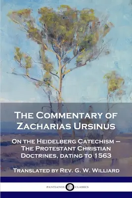 El Comentario de Zacarías Ursinus al Catecismo de Heidelberg: Sobre el Catecismo de Heidelberg - Las doctrinas cristianas protestantes, de 1563 - The Commentary of Zacharias Ursinus on the Heidelberg Catechism: On the Heidelberg Catechism - The Protestant Christian Doctrines, dating to 1563