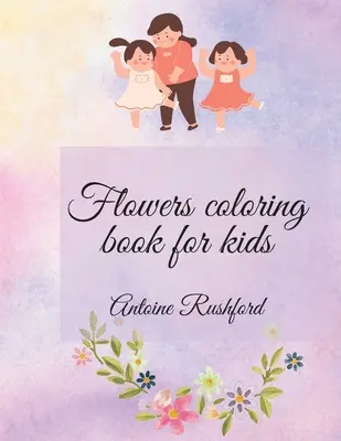 Libro para colorear de flores para niños: Si su hijo adora las flores es el mejor y maravilloso regalo para Su / Su Un magnífico libro para colorear para niños Ag - Flowers coloring book for kids: If your lovely child loves flowers it's the best and wonderful gift for His / Her A gorgeous Coloring Book for Kids Ag