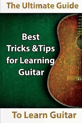 Learn Guitar: La guía definitiva para aprender guitarra: Los mejores trucos y consejos para aprender a tocar la guitarra - Learn Guitar: The Ultimate Guide to Learn Guitar: Best Tips and Tricks for Learning Guitar