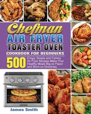 Chefman Air Fryer Toaster Oven Cookbook for Beginners (Libro de cocina para principiantes de la freidora de aire y el horno tostador Chefman) - Chefman Air Fryer Toaster Oven Cookbook for Beginners