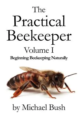 El Apicultor Práctico Volumen I La Apicultura al Natural - The Practical Beekeeper Volume I Beginning Beekeeping Naturally