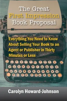 La Gran Primera Impresión Propuesta de Libro: Todo lo que necesitas saber para vender tu libro a un agente o editor en treinta minutos o menos - The Great First Impression Book Proposal: Everything You Need to Know About Selling Your Book to an Agent or Publisher in Thirty Minutes or Less