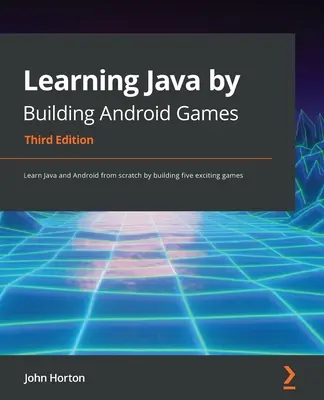 Aprender Java creando juegos para Android - Tercera edición: Aprenda Java y Android desde cero construyendo cinco emocionantes juegos - Learning Java by Building Android Games - Third Edition: Learn Java and Android from scratch by building five exciting games