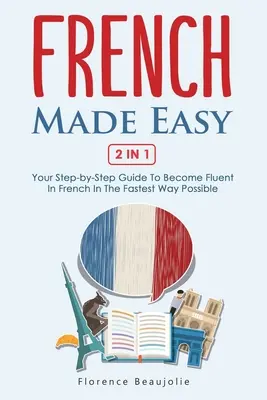 French Made Easy 2 In 1: Su guía paso a paso para dominar el francés de la forma más rápida posible - French Made Easy 2 In 1: Your Step-by-Step Guide To Become Fluent In French In The Fastest Way Possible