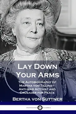 Bajad las Armas: La autobiografía de Martha von Tilling - Activista contra la guerra y cruzada por la paz - Lay Down Your Arms: The Autobiography of Martha von Tilling - Anti-war Activist and Crusader for Peace