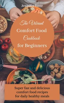 The Vibrant Comfort Food Cookbook for Beginners: Guía de cocina de comida reconfortante sin esfuerzo y asequible - The Vibrant Comfort Food Cookbook for Beginners: Effortless and affordable comfort food cooking guide