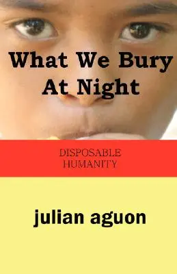 Lo que enterramos por la noche La humanidad desechable - What We Bury at Night: Disposable Humanity