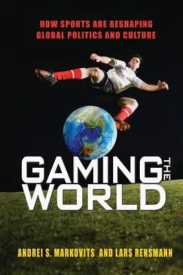 Gaming the World: Cómo el deporte está reconfigurando la política y la cultura mundiales - Gaming the World: How Sports Are Reshaping Global Politics and Culture