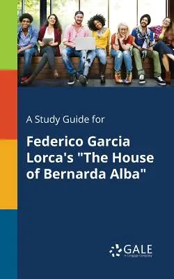 Guía de estudio de La casa de Bernarda Alba, de Federico García Lorca - A Study Guide for Federico Garcia Lorca's The House of Bernarda Alba