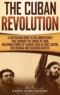 La Revolución Cubana: Una guía cautivadora de la revuelta armada que cambió el curso de Cuba, incluyendo historias de líderes como Fidel Ca - The Cuban Revolution: A Captivating Guide to the Armed Revolt That Changed the Course of Cuba, Including Stories of Leaders Such as Fidel Ca