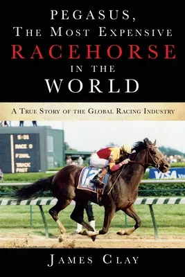 Pegasus, el caballo de carreras más caro del mundo: Una historia real de la industria mundial de las carreras - Pegasus, The Most Expensive Racehorse in the World: A True Story of the Global Racing Industry