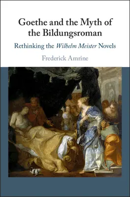 Goethe y el mito del Bildungsroman: Repensar las novelas de Wilhelm Meister - Goethe and the Myth of the Bildungsroman: Rethinking the Wilhelm Meister Novels