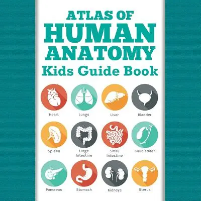 Atlas de anatomía humana: Libro guía para niños - Atlas Of Human Anatomy: Kids Guide Book